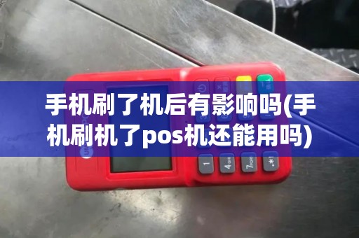 手机刷了机后有影响吗(手机刷机了pos机还能用吗)