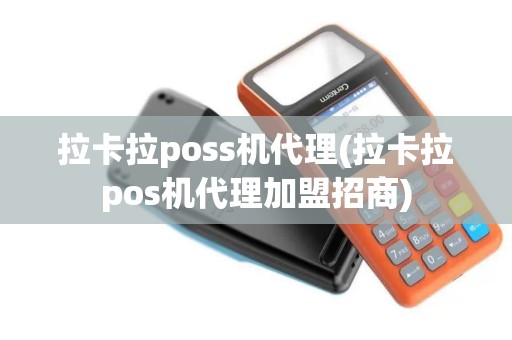 拉卡拉poss机代理(拉卡拉pos机代理加盟招商)