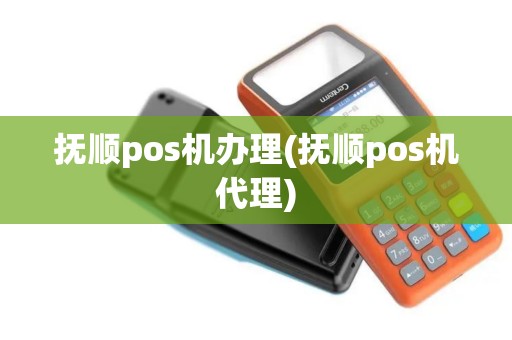 抚顺pos机办理(抚顺pos机代理)