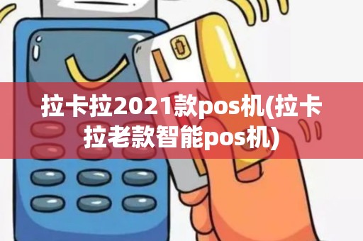 拉卡拉2021款pos机(拉卡拉老款智能pos机)