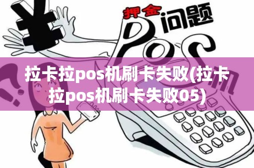 拉卡拉pos机刷卡失败(拉卡拉pos机刷卡失败05)
