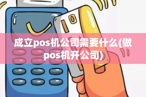 成立pos机公司需要什么(做pos机开公司)