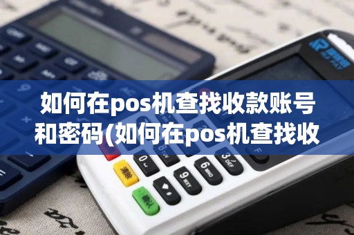 如何在pos机查找收款账号和密码(如何在pos机查找收款账号)