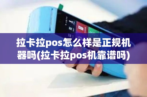 拉卡拉pos怎么样是正规机器吗(拉卡拉pos机靠谱吗)