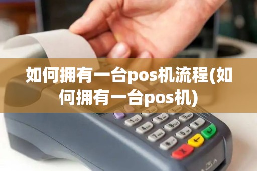 如何拥有一台pos机流程(如何拥有一台pos机)