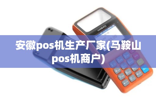 安徽pos机生产厂家(马鞍山pos机商户)