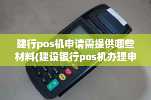 建行pos机申请需提供哪些材料(建设银行pos机办理申请)
