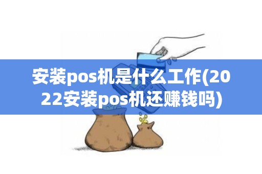 安装pos机是什么工作(2022安装pos机还赚钱吗)