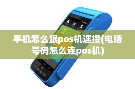 手机怎么跟pos机连接(电话号码怎么连pos机)