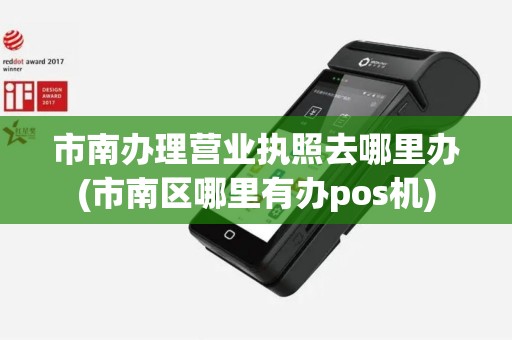 市南办理营业执照去哪里办(市南区哪里有办pos机)