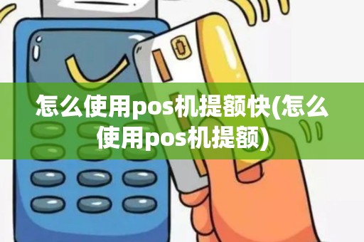怎么使用pos机提额快(怎么使用pos机提额)