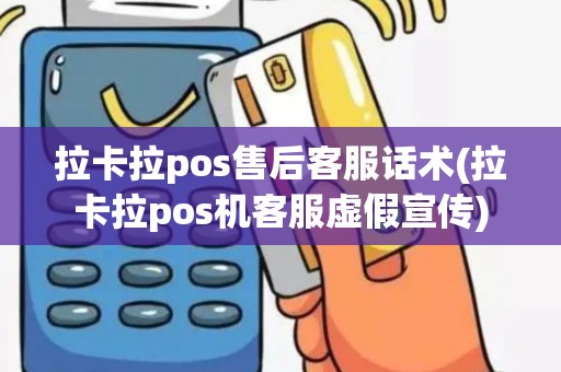 拉卡拉pos售后客服话术(拉卡拉pos机客服虚假宣传)