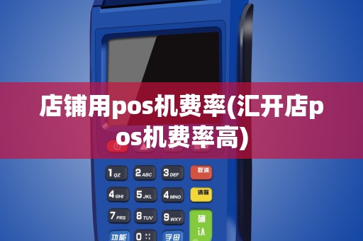 店铺用pos机费率(汇开店pos机费率高)