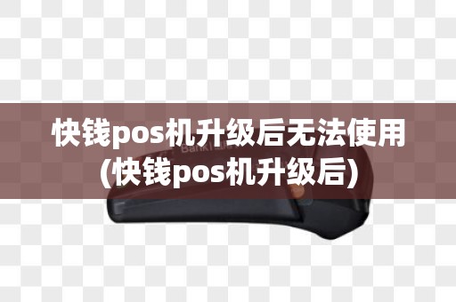 快钱pos机升级后无法使用(快钱pos机升级后)