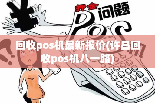 回收pos机最新报价(许昌回收pos机八一路)