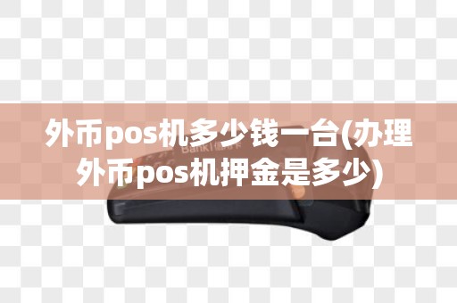 外币pos机多少钱一台(办理外币pos机押金是多少)