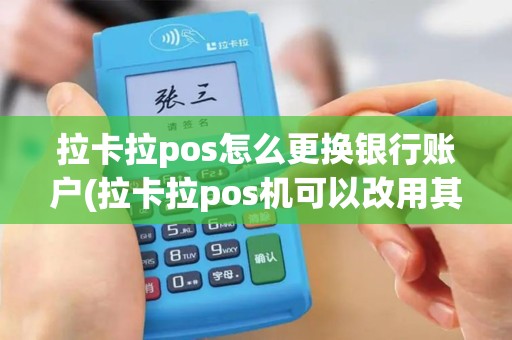拉卡拉pos怎么更换银行账户(拉卡拉pos机可以改用其他)