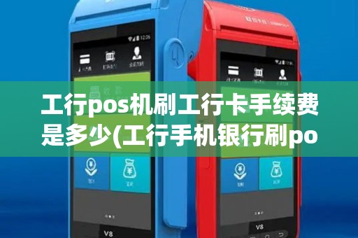 工行pos机刷工行卡手续费是多少(工行手机银行刷pos机)