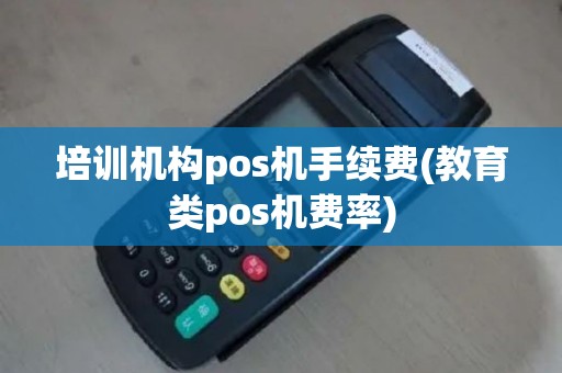 培训机构pos机手续费(教育类pos机费率)