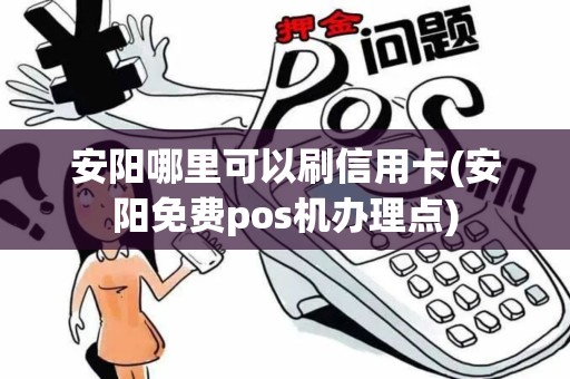 安阳哪里可以刷信用卡(安阳免费pos机办理点)