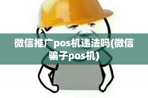 微信推广pos机违法吗(微信骗子pos机)