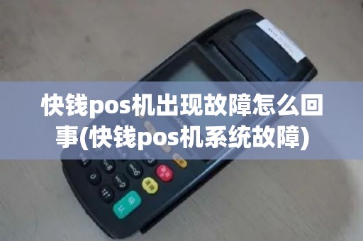 快钱pos机出现故障怎么回事(快钱pos机系统故障)
