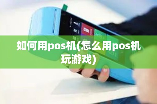 如何用pos机(怎么用pos机玩游戏)