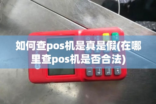 如何查pos机是真是假(在哪里查pos机是否合法)