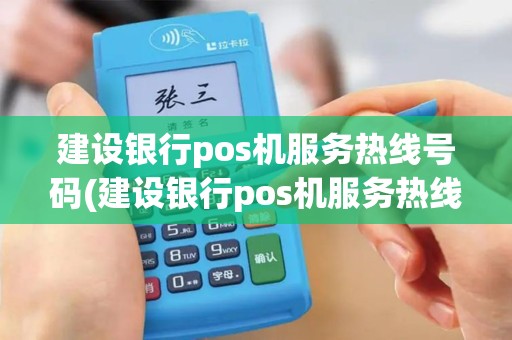 建设银行pos机服务热线号码(建设银行pos机服务热线)
