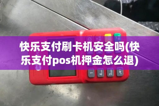快乐支付刷卡机安全吗(快乐支付pos机押金怎么退)