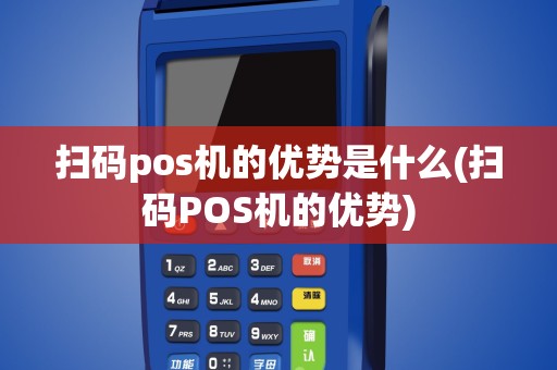 扫码pos机的优势是什么(扫码POS机的优势)
