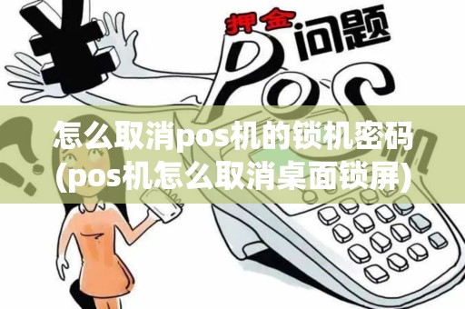 怎么取消pos机的锁机密码(pos机怎么取消桌面锁屏)