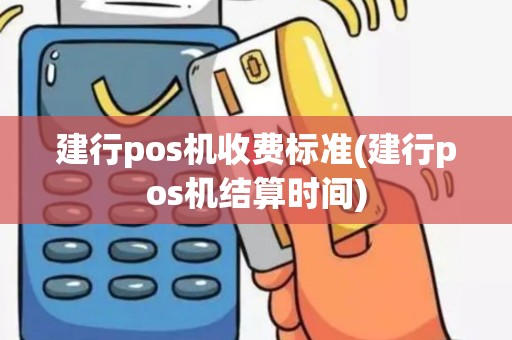 建行pos机收费标准(建行pos机结算时间)