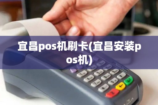 宜昌pos机刷卡(宜昌安装pos机)
