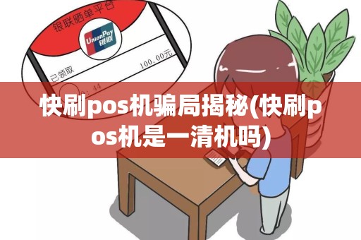 快刷pos机骗局揭秘(快刷pos机是一清机吗)