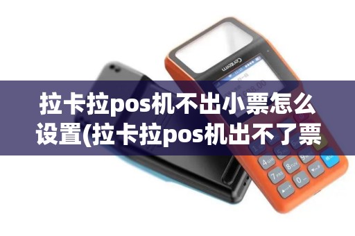 拉卡拉pos机不出小票怎么设置(拉卡拉pos机出不了票)