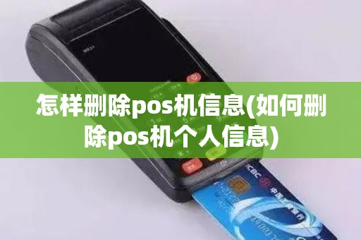 怎样删除pos机信息(如何删除pos机个人信息)