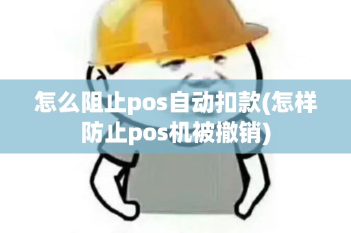 怎么阻止pos自动扣款(怎样防止pos机被撤销)