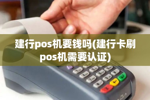 建行pos机要钱吗(建行卡刷pos机需要认证)
