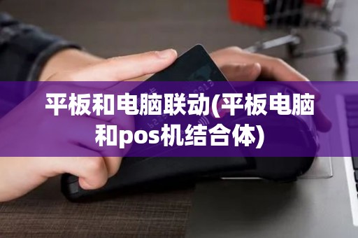 平板和电脑联动(平板电脑和pos机结合体)