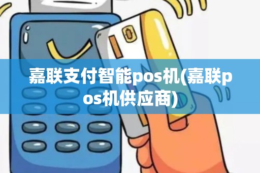 嘉联支付智能pos机(嘉联pos机供应商)