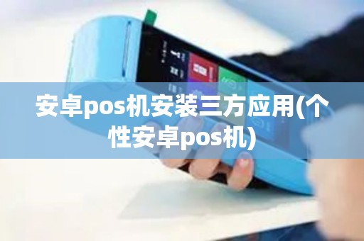 安卓pos机安装三方应用(个性安卓pos机)