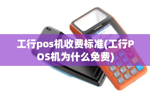 工行pos机收费标准(工行POS机为什么免费)