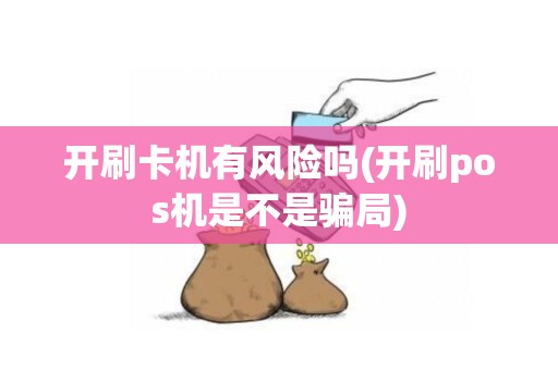 开刷卡机有风险吗(开刷pos机是不是骗局)