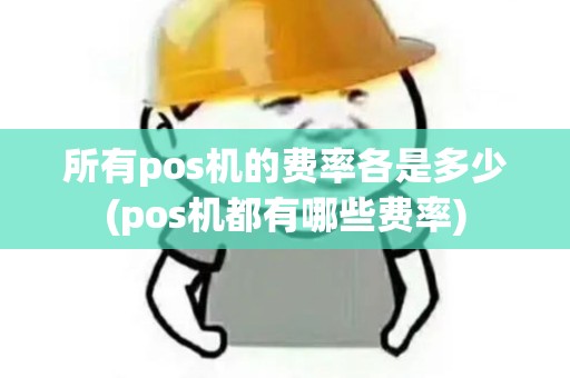 所有pos机的费率各是多少(pos机都有哪些费率)