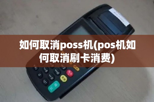 如何取消poss机(pos机如何取消刷卡消费)