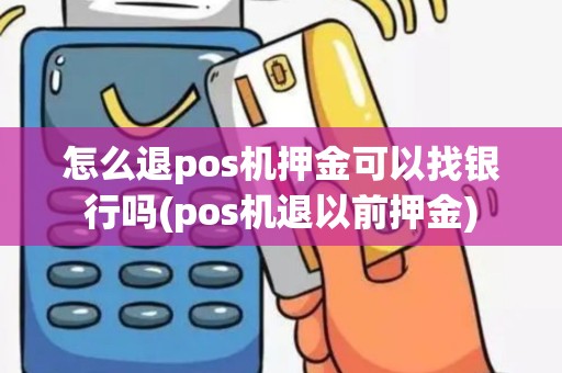 怎么退pos机押金可以找银行吗(pos机退以前押金)