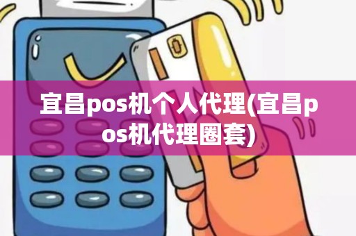 宜昌pos机个人代理(宜昌pos机代理圈套)