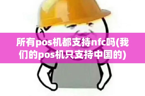 所有pos机都支持nfc吗(我们的pos机只支持中国的)