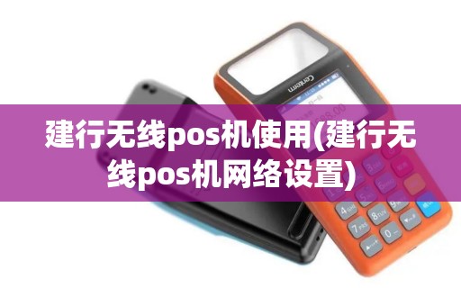 建行无线pos机使用(建行无线pos机网络设置)